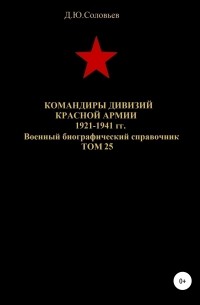 Денис Юрьевич Соловьев - Командиры дивизий Красной Армии 1921-1941 гг. Том 25