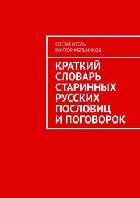 Виктор Мельников - Краткий словарь старинных русских пословиц и поговорок