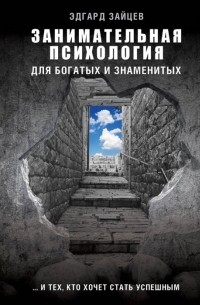 Эдгард Зайцев - Занимательная психология для богатых и знаменитых ... и тех, кто хочет стать успешным