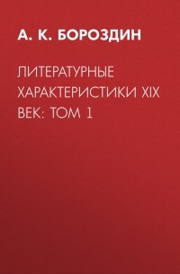 А. К. Бороздин - Литературные характеристики XIX век: Том 1