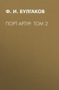 Федор Булгаков - Порт-Артур: Том 2
