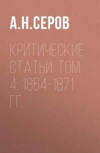 Александр Серов - Критические статьи: Том 4: 1864-1871 гг.