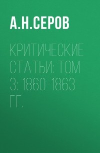 Александр Серов - Критические статьи: Том 3: 1860-1863 гг.