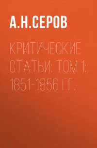 Александр Серов - Критические статьи: Том 1: 1851-1856 гг.