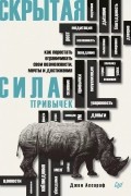 Джон Ассараф - Скрытая сила привычек. Как перестать ограничивать свои возможности, мечты и достижения