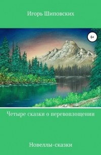 Игорь Шиповских - Четыре сказки о перевоплощении