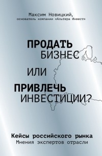 Максим Новицкий - Продать бизнес или привлечь инвестиции? Кейсы Российского рынка