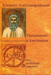 Климент Александрийский - Увещевание к язычникам. Кто из богатых спасется