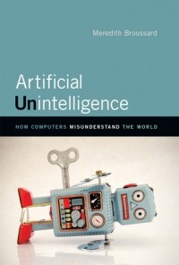 Мередит Бруссард - Artificial Unintelligence: How Computers Misunderstand the World