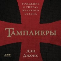 Дэн Джонс - Тамплиеры. Рождение и гибель великого ордена