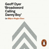 Geoff Dyer - 'Broadsword Calling Danny Boy': On Where Eagles Dare
