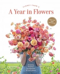  - A Year in Flowers: Designing Gorgeous Arrangements for Every Season