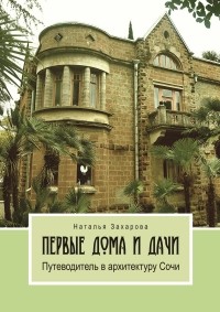 Наталия Захарова - Первые дома и дачи. Путеводитель в архитектуру Сочи