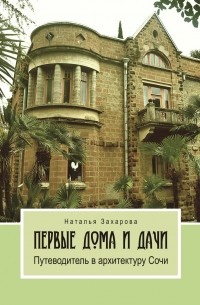 Наталия Захарова - Первые дома и дачи. Путеводитель в архитектуру Сочи