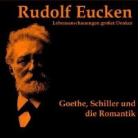 Рудольф Эйкен - Goethe, Schiller und die Romantik