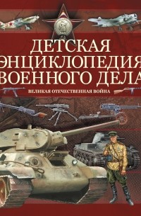 Борис Проказов - Детская энциклопедия военного дела. Великая отечественная война