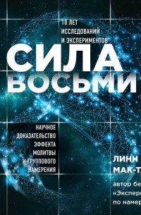 Линн Мак-Таггарт - Сила восьми. Научное доказательство эффекта молитвы и группового намерения