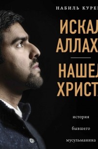 Набиль Куреши - Искал Аллаха – нашел Христа. История бывшего мусульманина