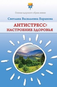 Светлана Васильевна Баранова - Антистресс. Настроение здоровья