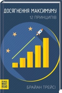 Брайан Трейси - Досягнення максимуму. 12 принципів