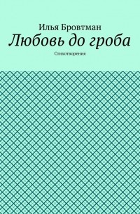 Илья Бровтман - Любовь до гроба. Стихотворения