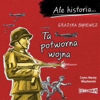 Grażyna Bąkiewicz - Ale historia.. . Ta potworna wojna