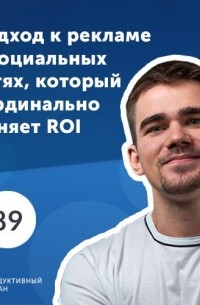 Роман Рыбальченко - Подход к рекламе в социальных сетях, который кардинально меняет ROI