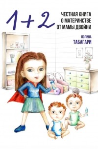 Полина Табагари - 1+2: Честная книга о материнстве от мамы двойни