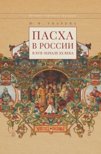 Юлия Уварова - Пасха в России в XVII — начале XX века