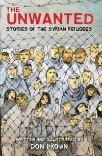 Дон Браун - The Unwanted: Stories of the Syrian Refugees