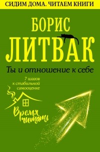 Борис Литвак - Ты и отношение к себе: 7 шагов к стабильной самооценке