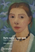 Мари Дарьесек - Быть здесь — уже чудо. Жизнь Паулы Модерзон-Беккер