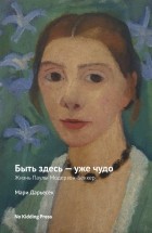 Мари Дарьесек - Быть здесь — уже чудо. Жизнь Паулы Модерзон-Беккер