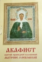 -- - Акафист святой праведной блаженной Матроне Московской