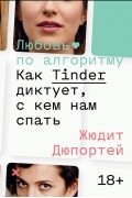 Жюдит Дюпортей - Любовь по алгоритму. Как Tinder диктует, с кем нам спать