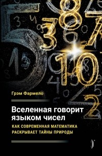 Грэм Фармело - Вселенная говорит языком чисел. Как современная математика раскрывает тайны природы