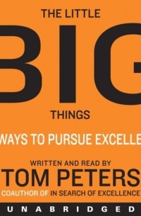 Том Питерс - The Little Big Things 163 Ways to Pursue EXCELLENCE