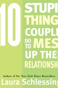 Лора Шлессингер - Ten Stupid Things Couples Do To Mess Up Their Relationships