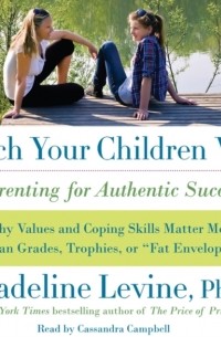 Мэдлин Левин - Teach Your Children Well: Parenting for Authentic Success