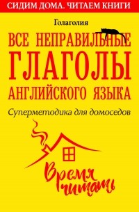 Все неправильные глаголы английского языка. Суперметодика для домоседов