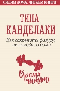 Тина Канделаки - Как сохранить фигуру, не выходя из дома