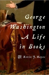 Kevin Hayes - George Washington: A Life in Books