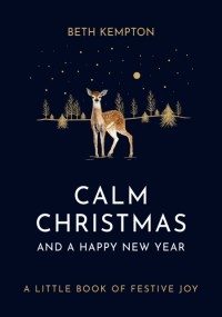 Бет Кемптон - Calm Christmas and a Happy New Year: A little book of festive joy