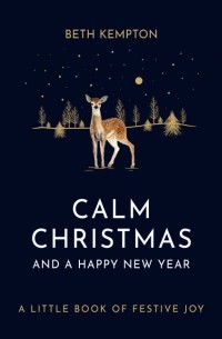 Бет Кемптон - Calm Christmas and a Happy New Year: A little book of festive joy