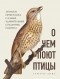 Грегуар Лоис - О чем поют птицы. Записки орнитолога о самых удивительных созданиях планеты
