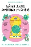 Дирк Бокмюль - Тайная жизнь домашних микробов: все о бактериях, грибках и вирусах