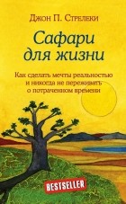 Джон П. Стрелеки - Сафари для жизни. Как сделать мечты реальностью и никогда не переживать о потраченном времени