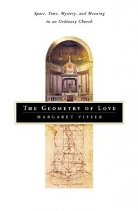 Маргарет Виссер - The Geometry of Love: Space, Time, Mystery, and Meaning in an Ordinary Church