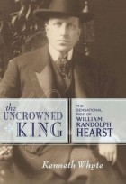 Кеннет Уайт - The Uncrowned King: The Sensational Rise of William Randolph Hearst