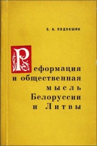 Семён Подокшин - Реформация и общественная мысль Белоруссии и Литвы. Вторая половина XVI—начало XVII в.